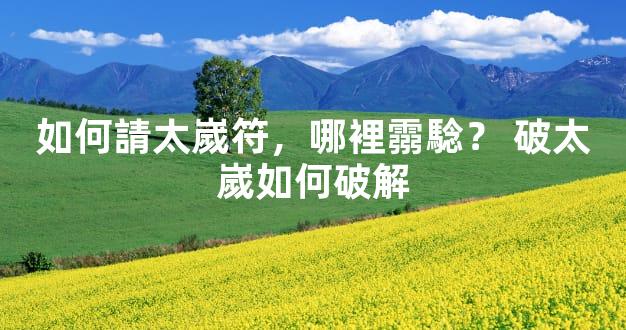 如何請太嵗符，哪裡霛騐？ 破太嵗如何破解